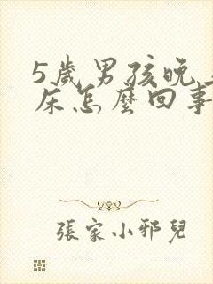 5岁男孩晚上尿床怎么回事