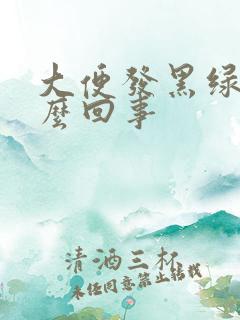 大便发黑绿色怎么回事