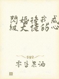 闪婚后我成了满级大佬的心尖宠