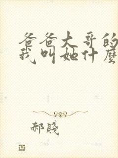 爸爸大哥的女儿我叫她什么