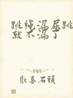 跳绳漏尿跳几天就不漏了