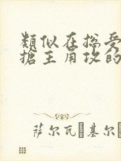 类似在总受文里抢主角攻的小说