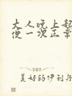 大人晚上起夜小便一次正常吗