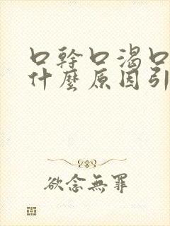 口干口渴口苦是什么原因引起的