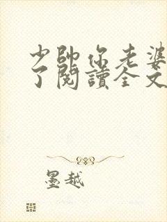 少帅你老婆又跑了阅读全文