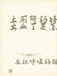 上厕所的时候拉出血了是怎么回事