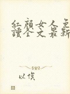 红颜女人免费阅读全文最新章节更新