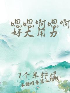 嗯嗯啊嗯啊不要好大用力