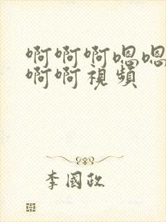 啊啊啊嗯嗯嗯啊啊啊视频