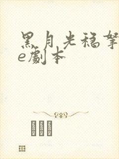 黑月光稳拿稳be剧本