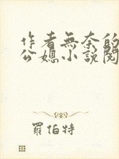 作者无奈的天使公媳小说阅读免费