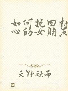 如何挽回对你死心的女朋友