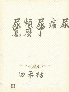 尿频尿痛尿不尽怎么了