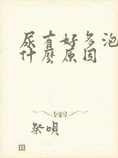 尿有好多泡泡是什么原因