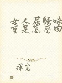 女人尿骚味味很重是怎么回事