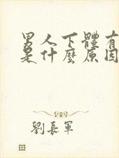 男人下体有异味是什么原因引起的