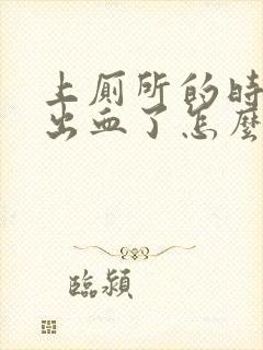 上厕所的时候拉出血了怎么回事