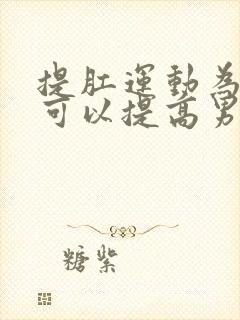 提肛运动为什么可以提高男性性功能