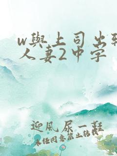 w与上司出轨的人妻2中字