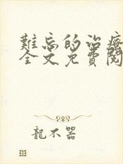 难忘的治疗小说全文免费阅读无弹窗