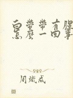 白带带有腥味是怎么一回事