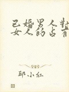 已婚男人对已婚女人的占有欲