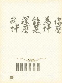 我还能为你做点什么是什么歌