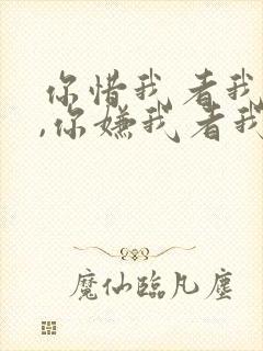 你惜我者我惜之,你嫌我者我弃之