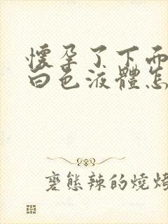 怀孕了下面流出白色液体怎么回事儿