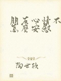 朋友心情不太好怎么安慰