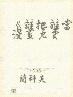 《谁把谁当真》漫画免费