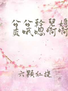 公公干儿媳妇好爽哦嗯啊啊