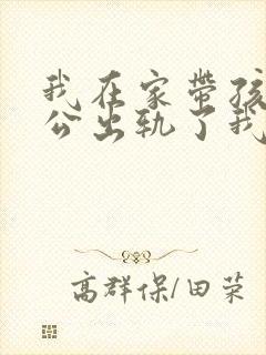 我在家带孩子老公出轨了我怎么办