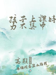 孩子上课时注意力不集中