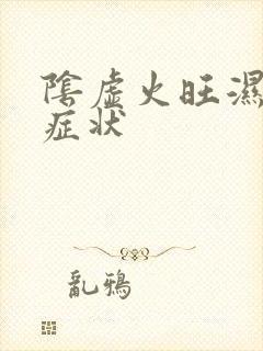 阴虚火旺湿气重症状