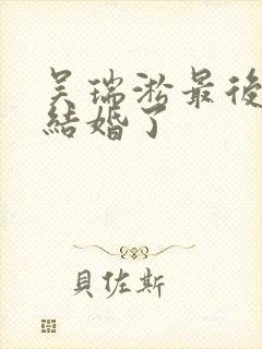 吴瑞淞最后和谁结婚了