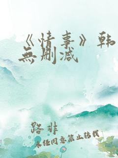 《情事》韩世雅无删减