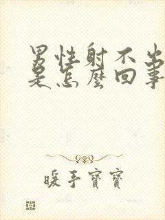 男性射不出精液是怎么回事?