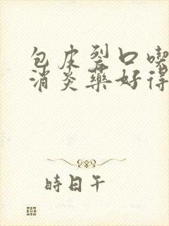 包皮裂口吃什么消炎药好得快