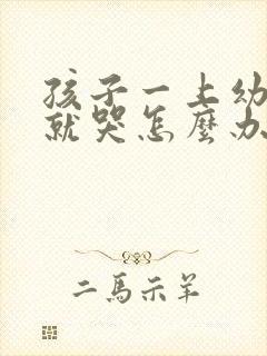 孩子一上幼儿园就哭怎么办呢