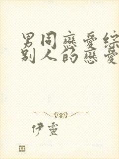 男同恋爱综艺《别人的恋爱》