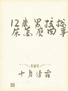 12岁男孩总尿床怎么回事