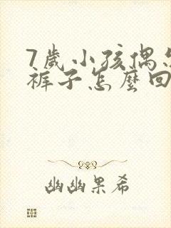 7岁小孩偶尔尿裤子怎么回事