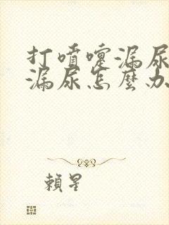 打喷嚏漏尿咳嗽漏尿怎么办