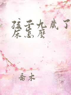 孩子九岁了还尿床怎么