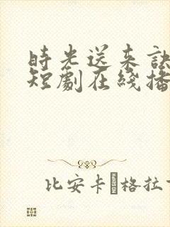 时光送来诀别书短剧在线播放