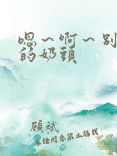 嗯～啊～别揉我的奶头