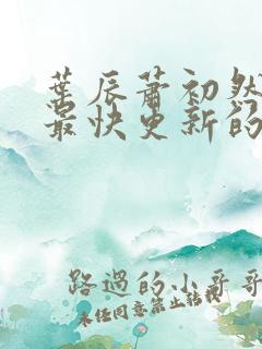 叶辰萧初然还有最快更新的章节吗