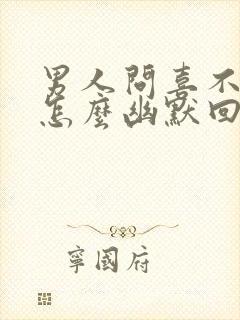 男人问喜不喜欢怎么幽默回答