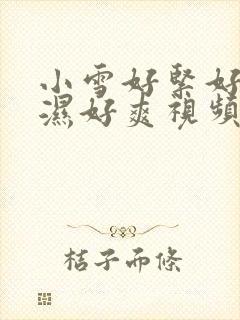 小雪好紧好滑好湿好爽视频